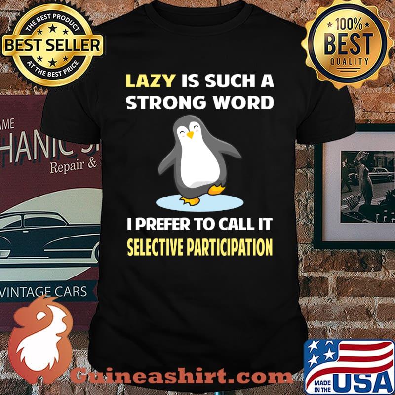 Lazy is such a strong word I prefer to call it Selective Participation Penguin T-Shirt