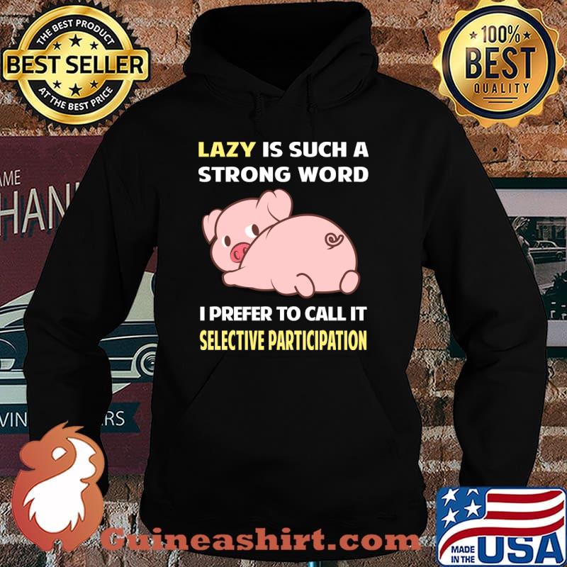 Lazy is such a strong word I prefer to call it Selective Participation Pig T-Shirt Hoodie