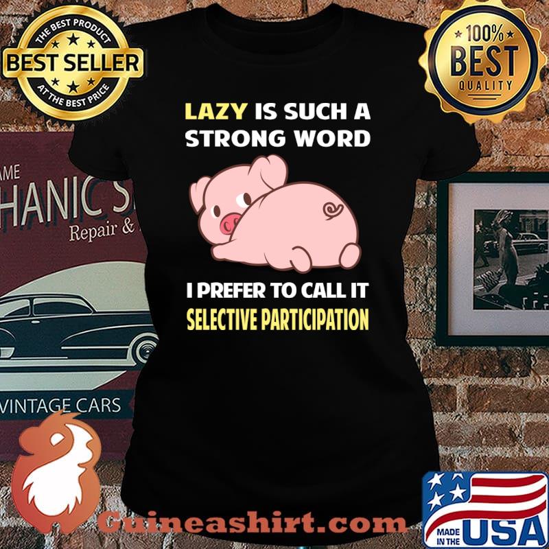 Lazy is such a strong word I prefer to call it Selective Participation Pig T-Shirt Laides tee