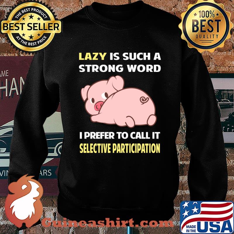 Lazy is such a strong word I prefer to call it Selective Participation Pig T-Shirt Sweater