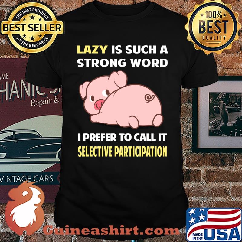 Lazy is such a strong word I prefer to call it Selective Participation Pig T-Shirt