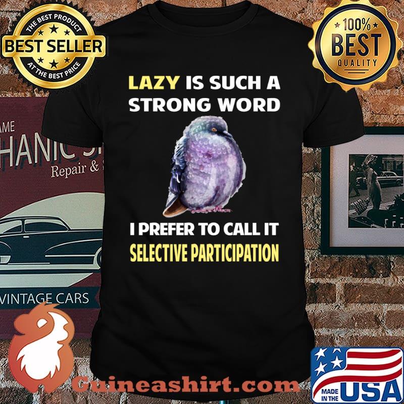 Lazy is such a strong word I prefer to call it Selective Participation Pigeon T-Shirt