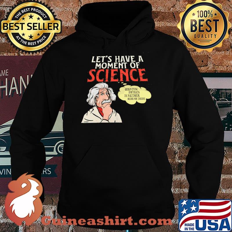 Let's Have A Moment Of Science Quantium Physics IS Neither Here Or There Shirt Hoodie