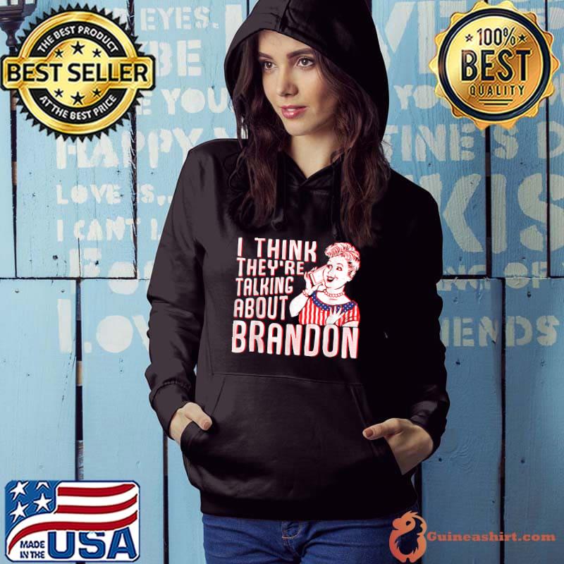 Let's go Brandon I think they're talking about Brandon shirt, hoodie,  sweater, long sleeve and tank top