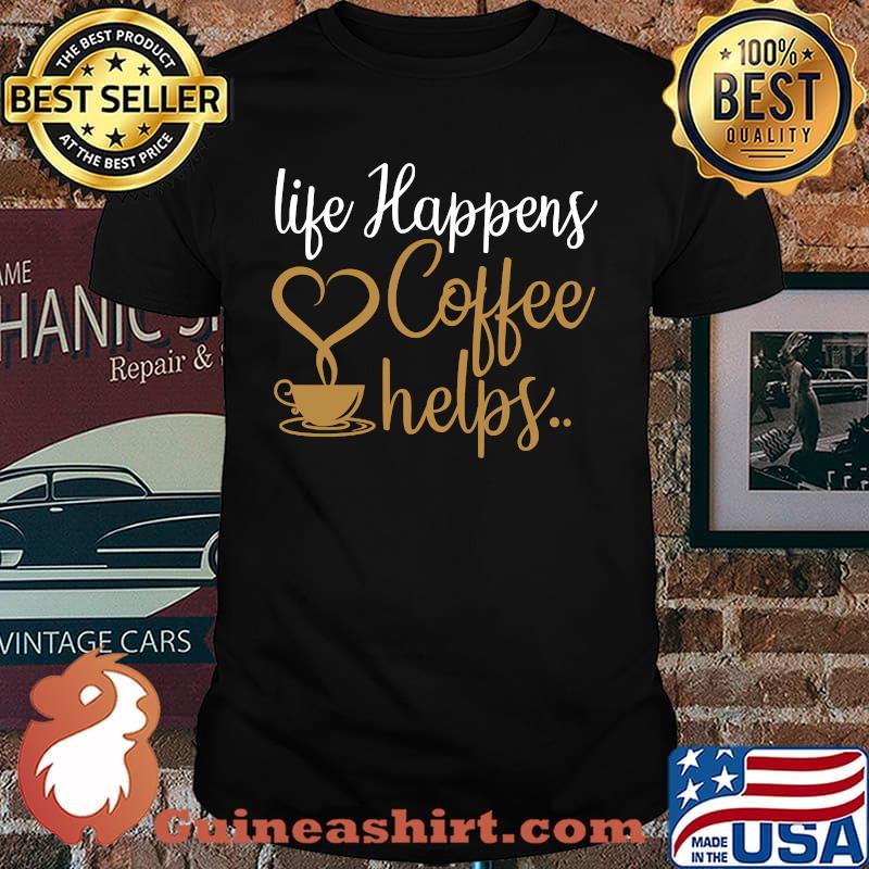 Life Happens Coffee Helps Coffee Caffeine Lovers T-Shirt