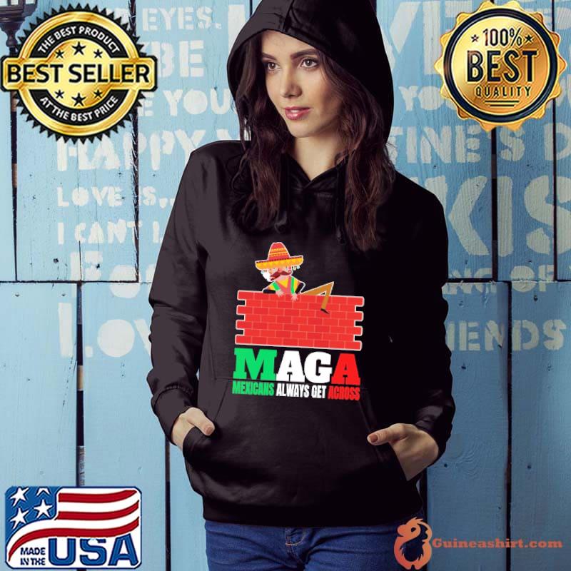 Maga Mexicans Always Get Across Gifts Anti Pullover Shirt