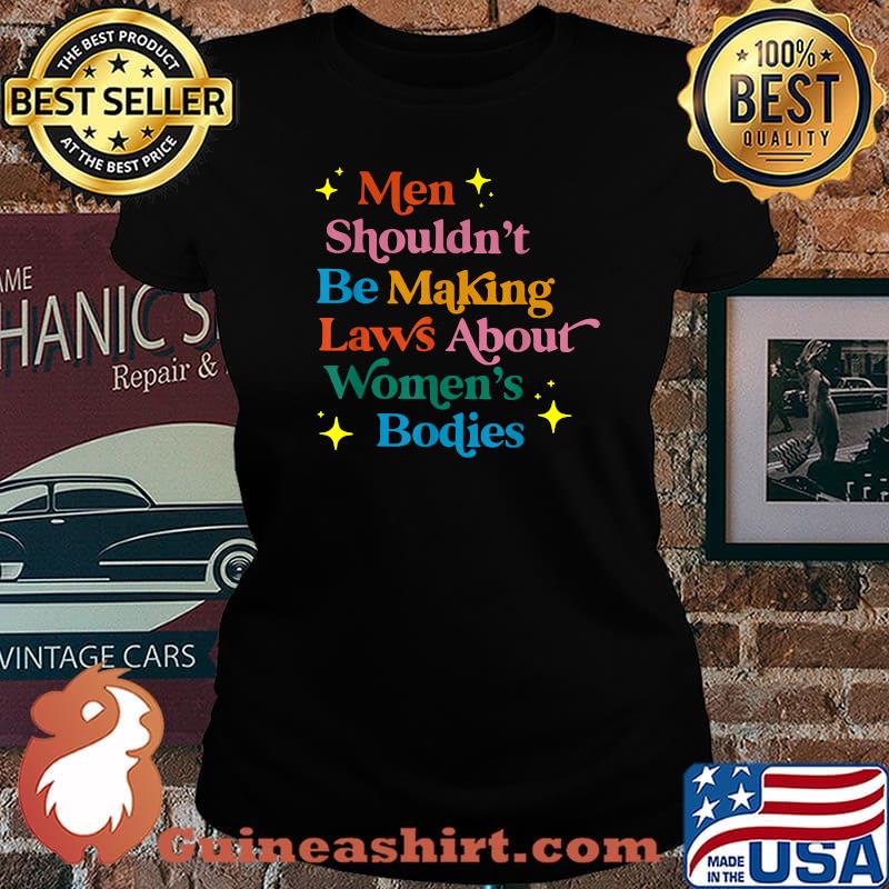 Men Shouldn't Be Making Laws About Bodies Feminist Rights T-Shirt Laides tee