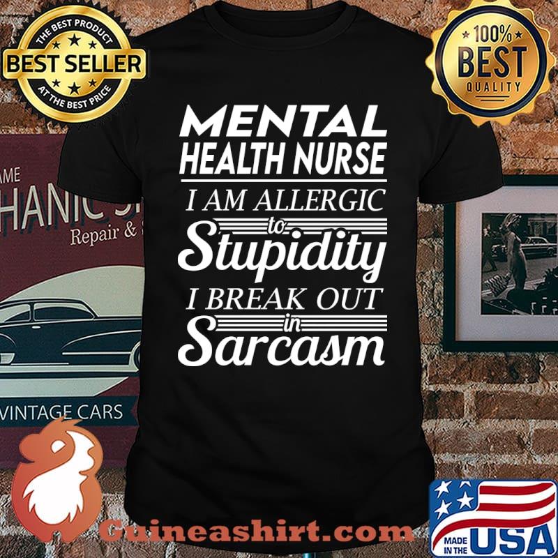 Mental Health Nurse - I Am Allergic To Stupidity I Break Out In Sarcasm T-Shirt