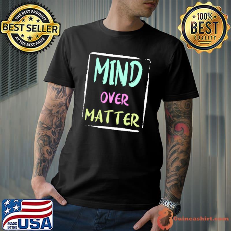 Mind Over Matter Positive Inspirational Motivational Quote T-shirt