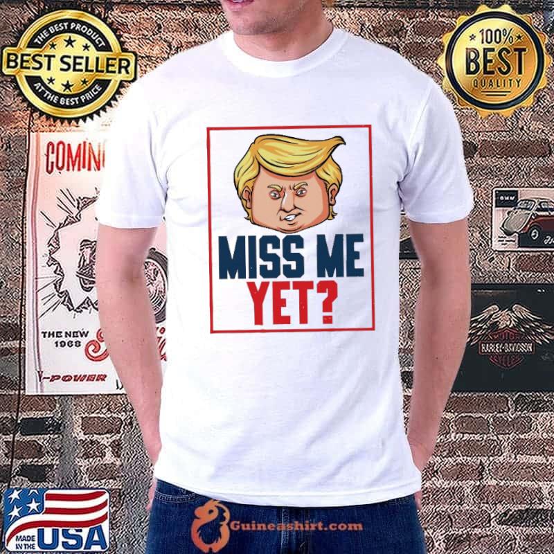 Miss Me Yet Trump Shirt 2024 Shirt