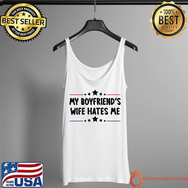 My Boyfriends Wife Hates Me Girls Tee Women Feminist Wives Classic T-Shirt Tank Top
