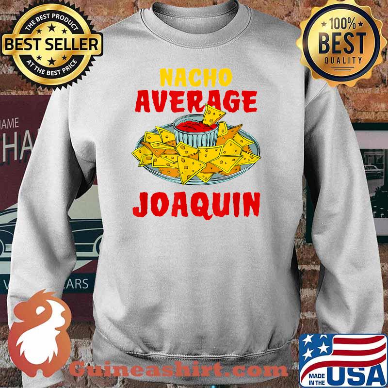 Nacho Average Joaquin Nachos Name Tortilla Nickname Funny T-Shirt Sweater