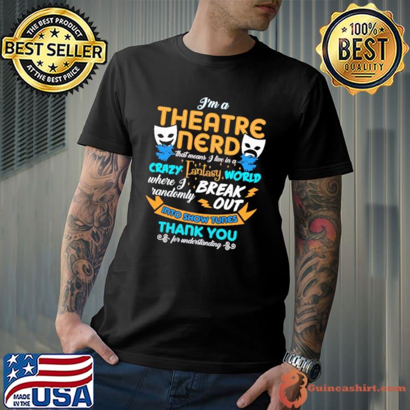 Nice i Am A Theatre Nerd Crazy Fantasy World Where I Randomly Break Out Into Show Tunes Thank You For Understanding Halloween Shirt