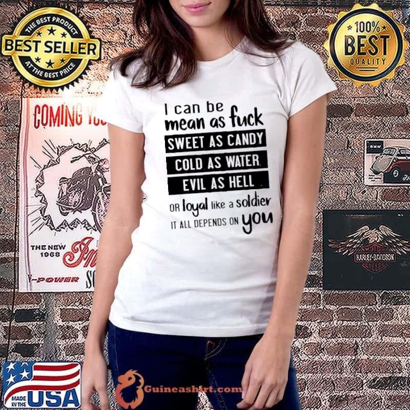 Nice i can be mean as fuck sweet as candy cold as water evil as hell or loyal like a soldier it all depends on you s Ladiestee