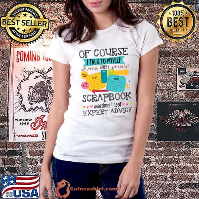 Of Course I Talk To My Self When I Scrapbook Sometime T-Shirt Ladiestee