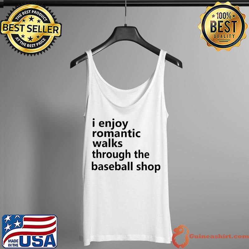Official enjoy Romantic Walks Through The Baseball Shop Shirt Tank Top