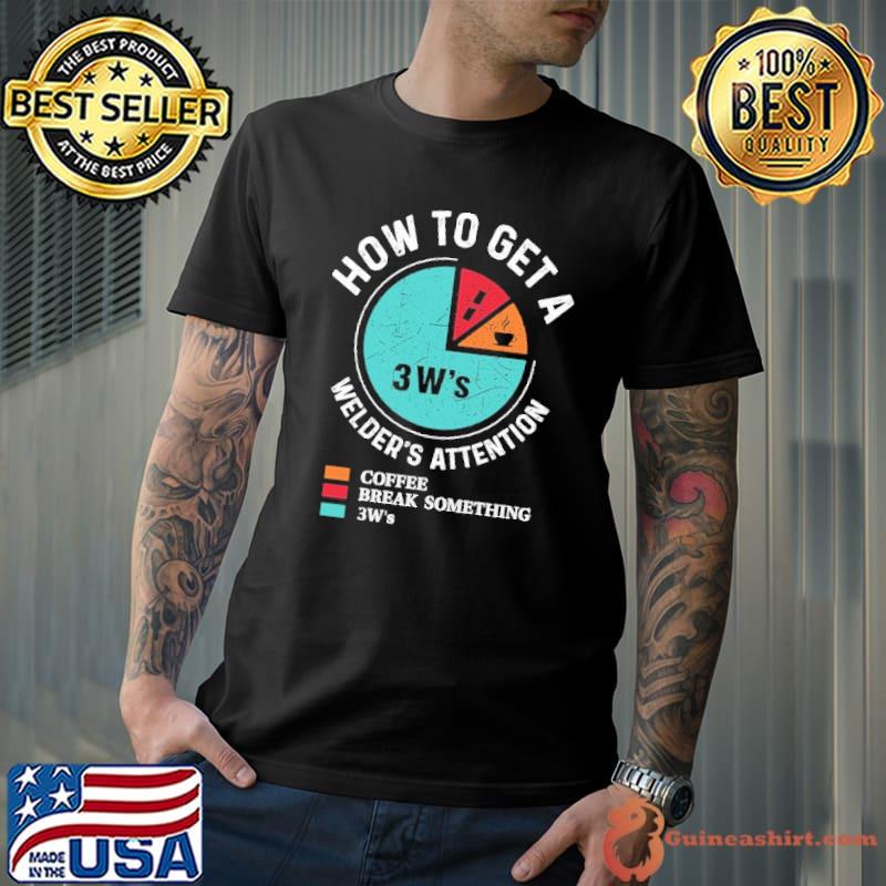 Original how To Get A Welder's Attention Coffee Break Something 3W's Shirt