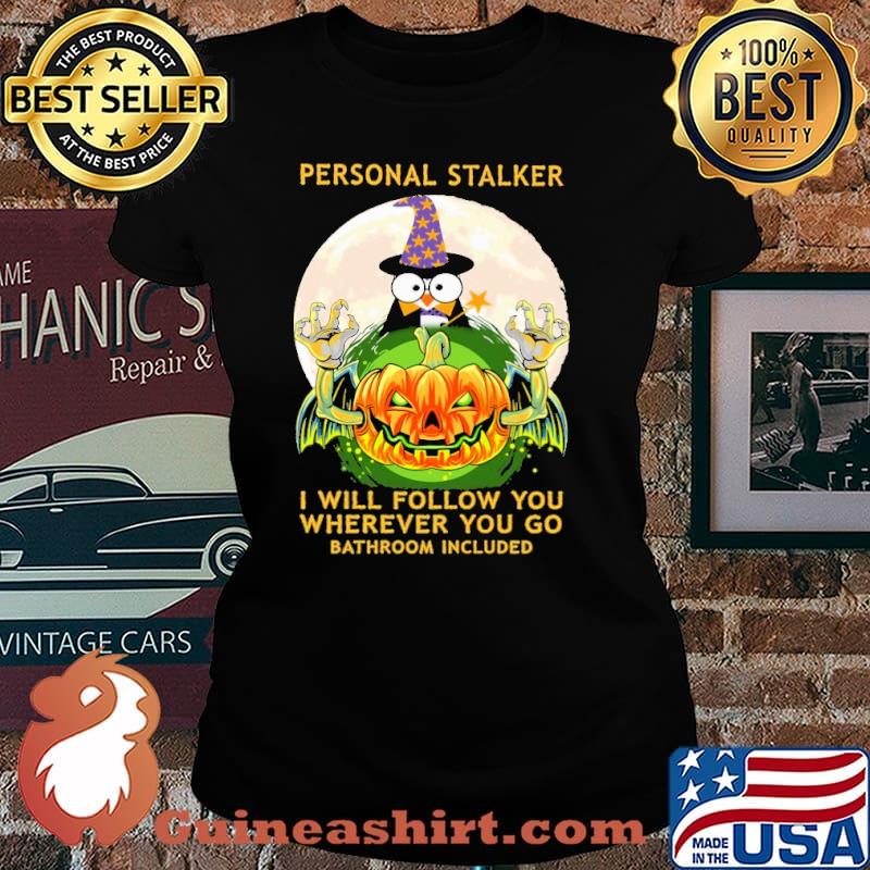 Personal stalker i will follow yo wherever you go bathroom included penguin witch pumpkin scary moon halloween s Laides tee