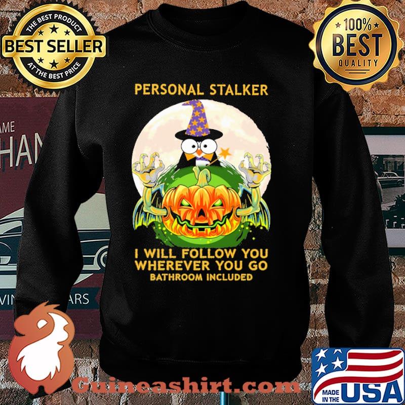 Personal stalker i will follow yo wherever you go bathroom included penguin witch pumpkin scary moon halloween s Sweater