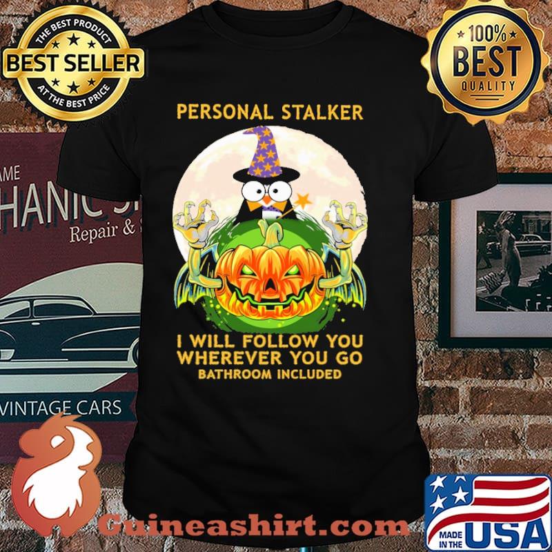 Personal stalker i will follow yo wherever you go bathroom included penguin witch pumpkin scary moon halloween shirt