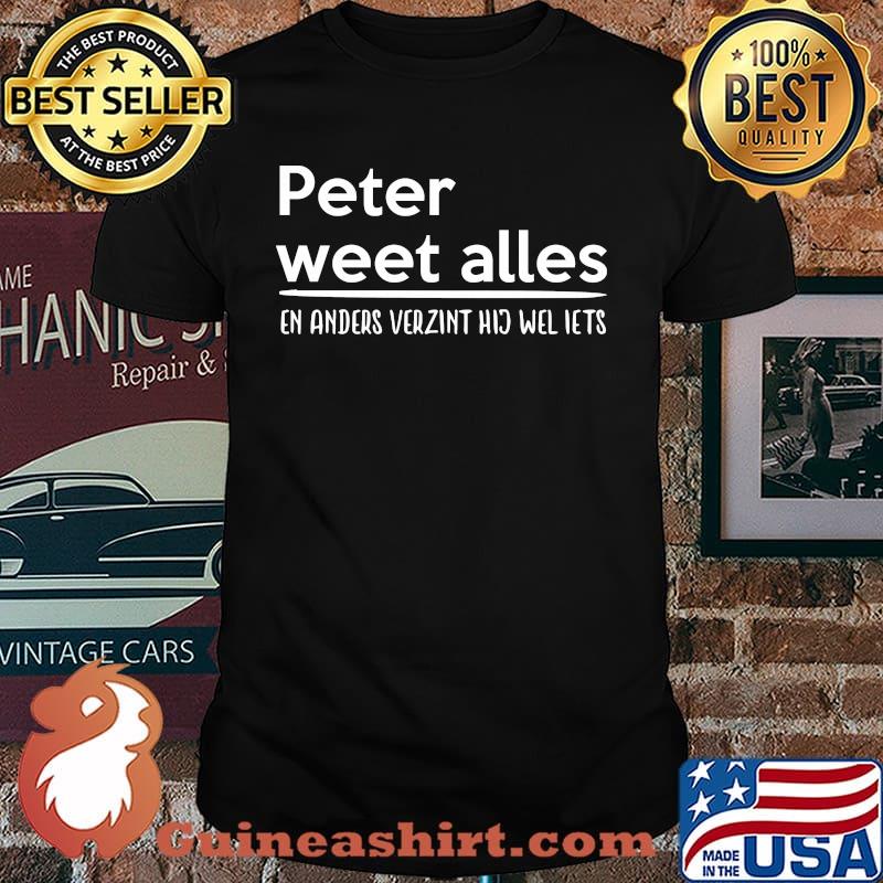 Peter Weet Alles En Anders Verzint Wel Iets Shirt