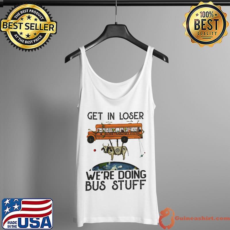 Premium get in loser were doing bus stuff bus cow earth alean s Tank Top