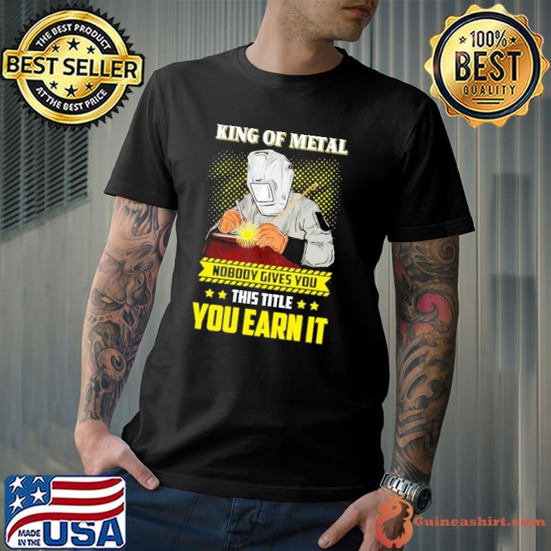 Premium king Of Metal Nobody Gives You This Title You Earn It Shirt