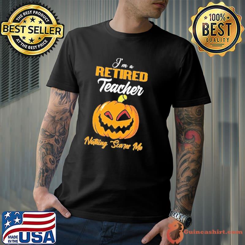 Pumpkin I’m Retired Teacher Nothing Scares Me Happy Halloween Shirt Unisex