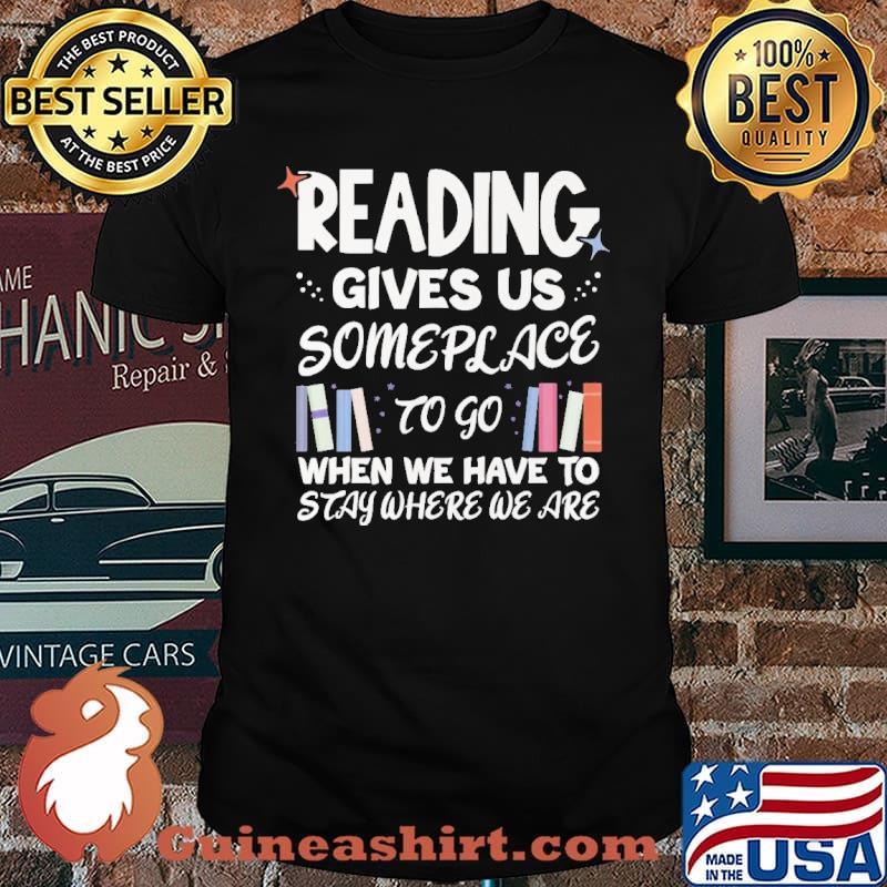 Reading Gives Us Someplace To Go When We Have To Stay Where We Are Shirt