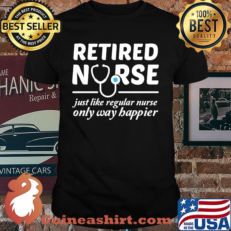 Retired Nurse Just Like Regular Nurse Only Way Happier T-Shirt