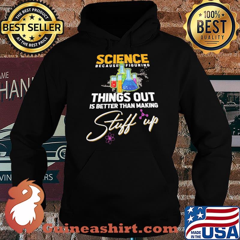 Science Because Figure Things Out IS Better Than Making Stuff Up Shirt Hoodie