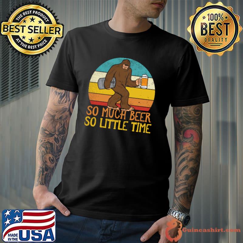 So Much Beer So Little Time Beer Drinking Bigfoot T-Shirt