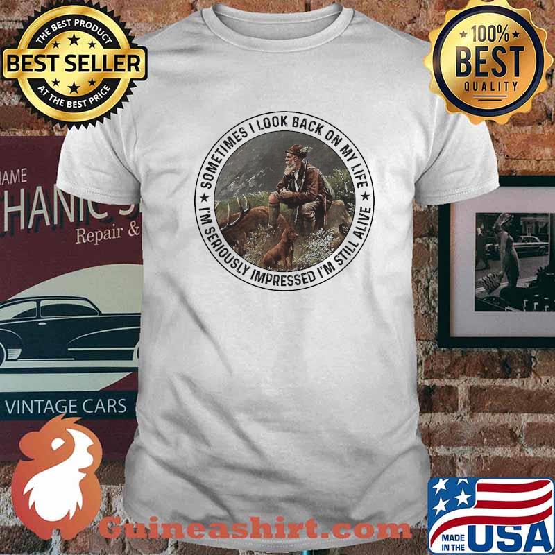 Sometimes I Look Back On My Life I'm Seriously Impressed I'm Still Alive Shirt