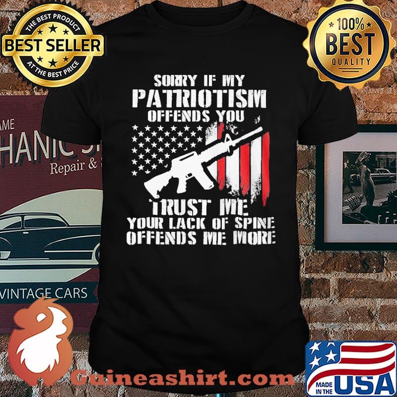 Sorry If My Patriotism Offnds You Trust ME Your Lack Of Spine Offends ME More American Flag Shirt