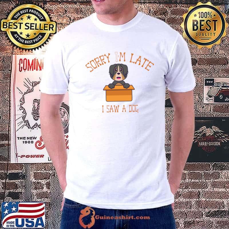 Sorry I'm late I saw a dog T-Shirt