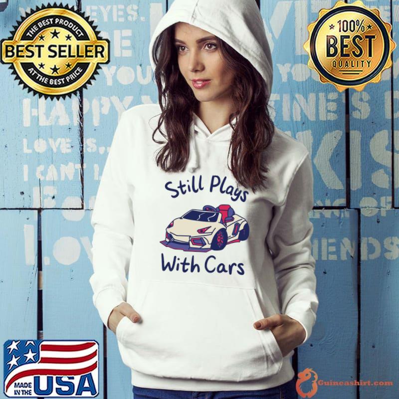 Still Plays With Cars Sports Race Automobile Tuner Mechanic T-s Hoodie