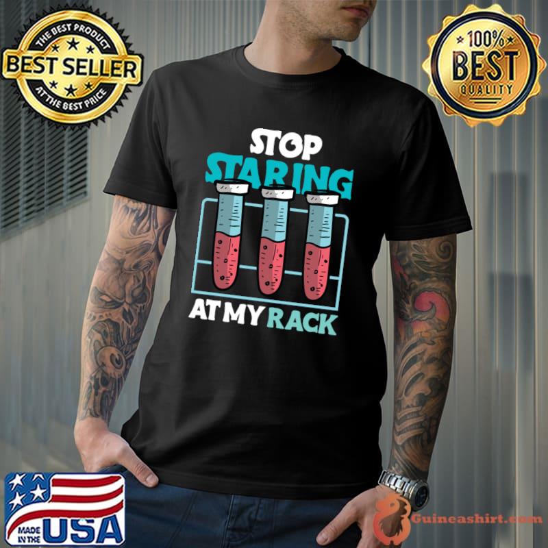 stop staring at my rack laboratory chemist T-shirt