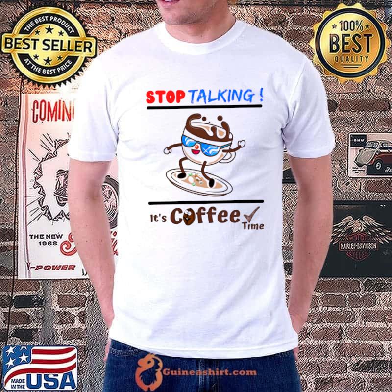 Stop Talking It's Coffee Time coffee lovers Shirt Unisex