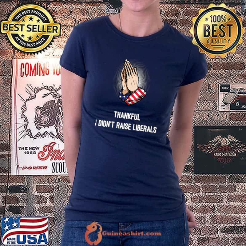 Thankful I Didn't Raise Liberals - Funny Republican T-Shirt Ladiestee