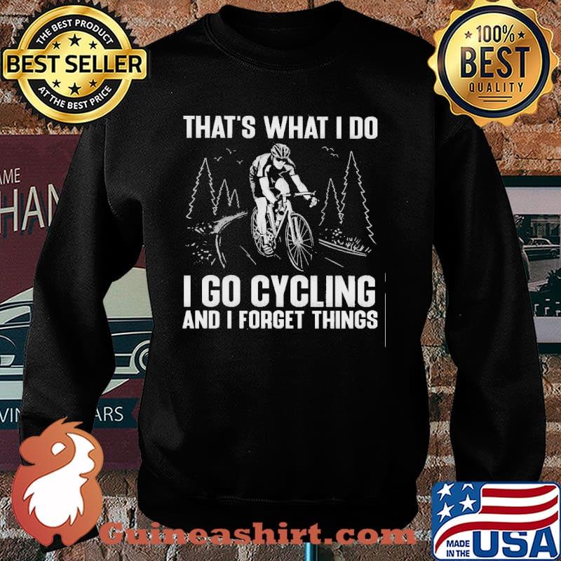 That's What I Do I Go Cycling And I Forget Things Shirt Sweater