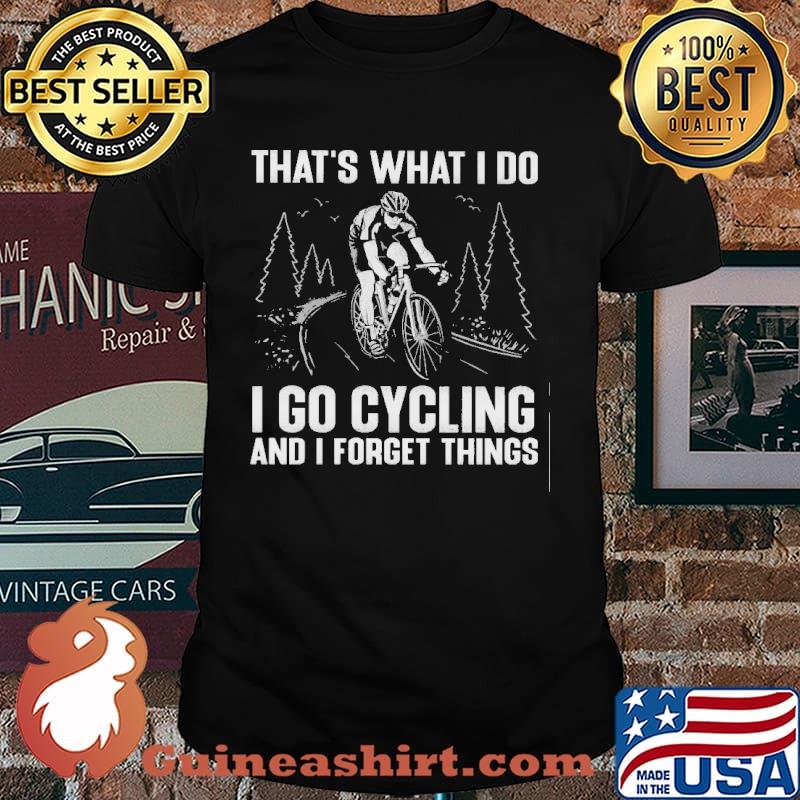That's What I Do I Go Cycling And I Forget Things Shirt