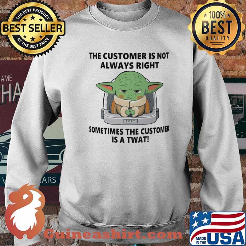 The Custmer Is Not Always Right Sometimes The Customes Is A Twat Baby Yoda Shirt Sweater