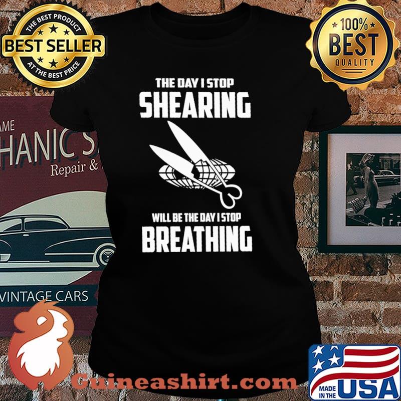 The Day I Stop Shearing Will Be The Day I Stop Breathing Shirt Laides tee