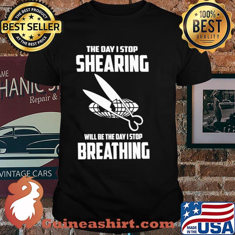 The Day I Stop Shearing Will Be The Day I Stop Breathing Shirt