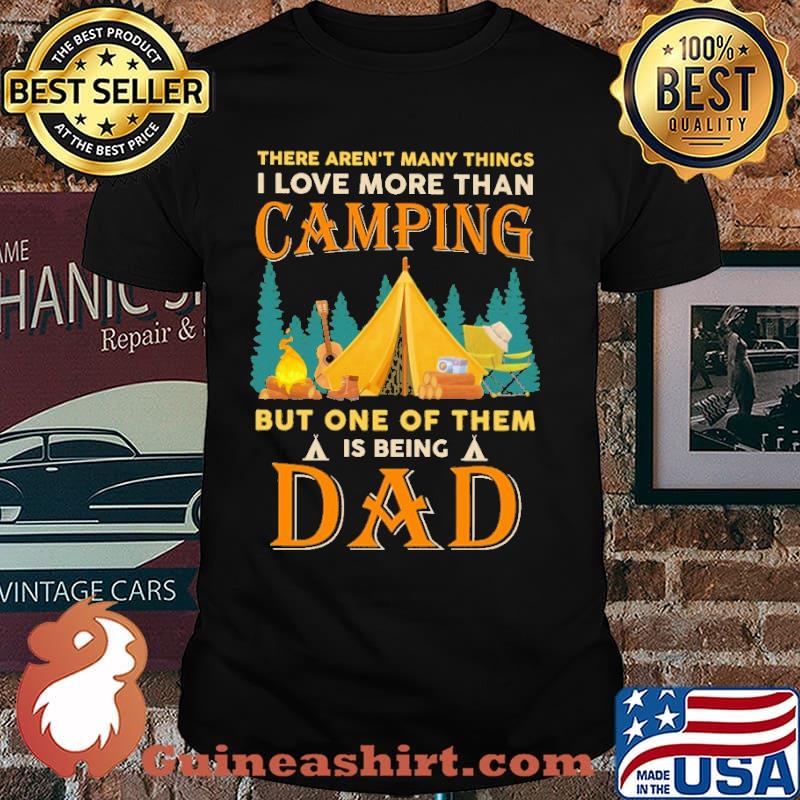 There arent many thing i love more than camping but one of them is being dad shirt