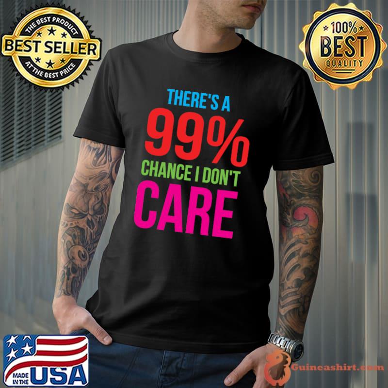 There Is A 99 Chance I Don't Care; I Don't Care, Pissed Off Classic T-Shirt Unisex