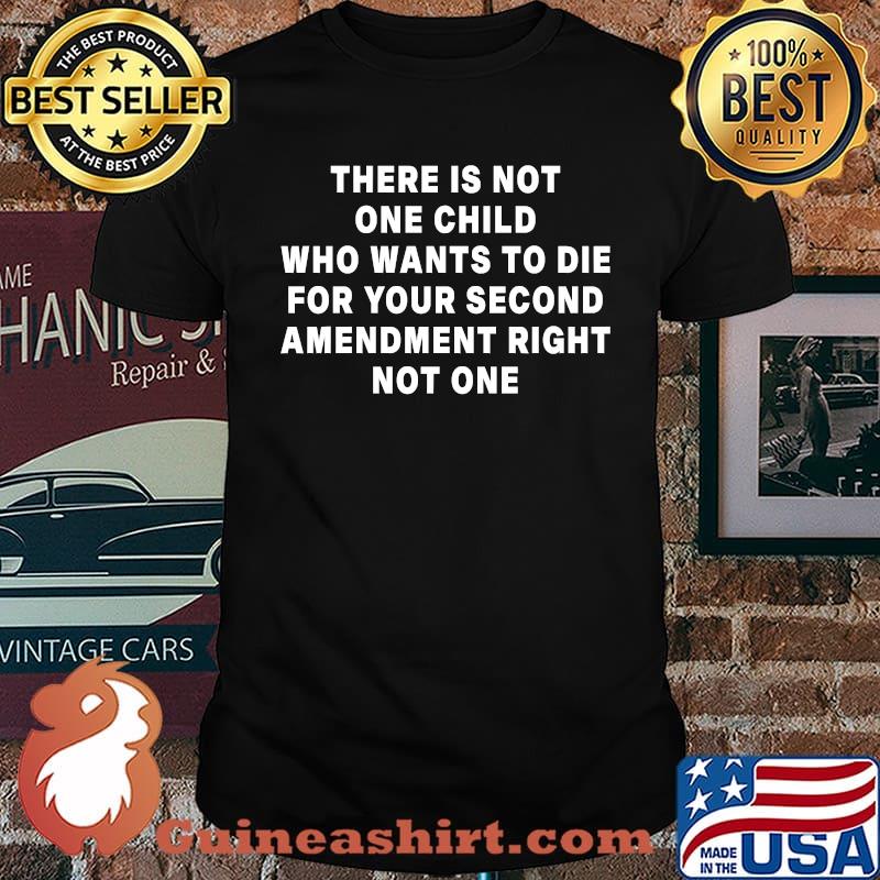 There Is Not One Child Who Wants To Die For Your Second Amendment Right Not One Classic T-Shirt