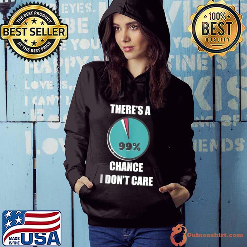 There’s a 99% chance I don’t care fun sarcastic slogan Shirt