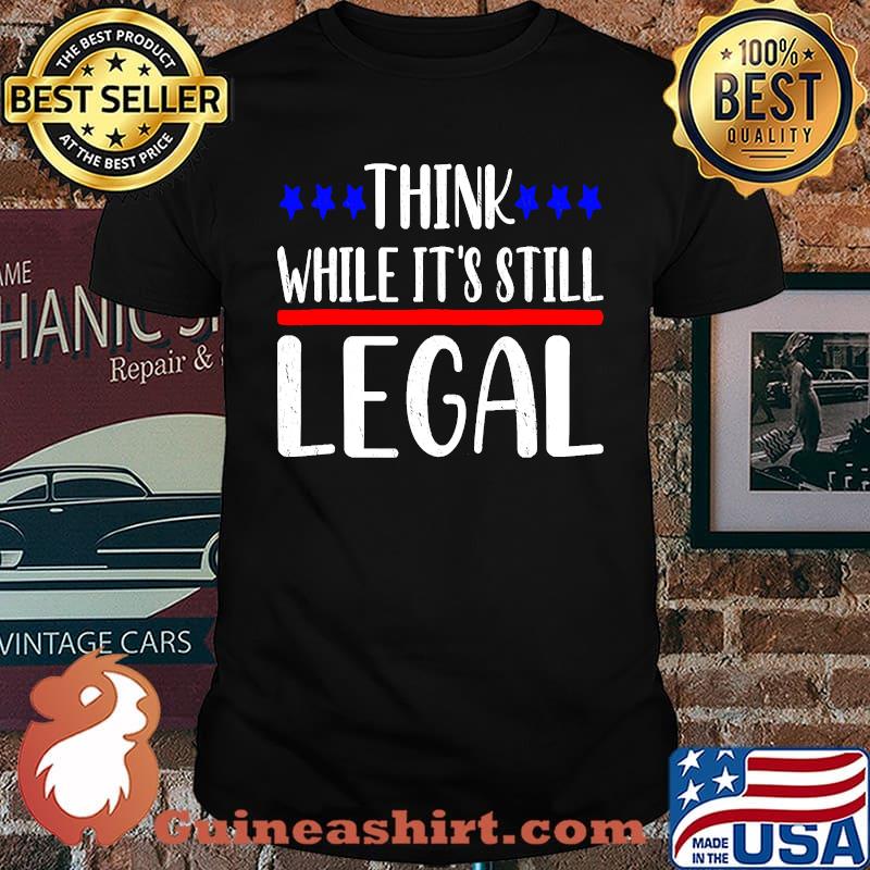 Think while it's still legal,Think while it's still legal T-Shirt