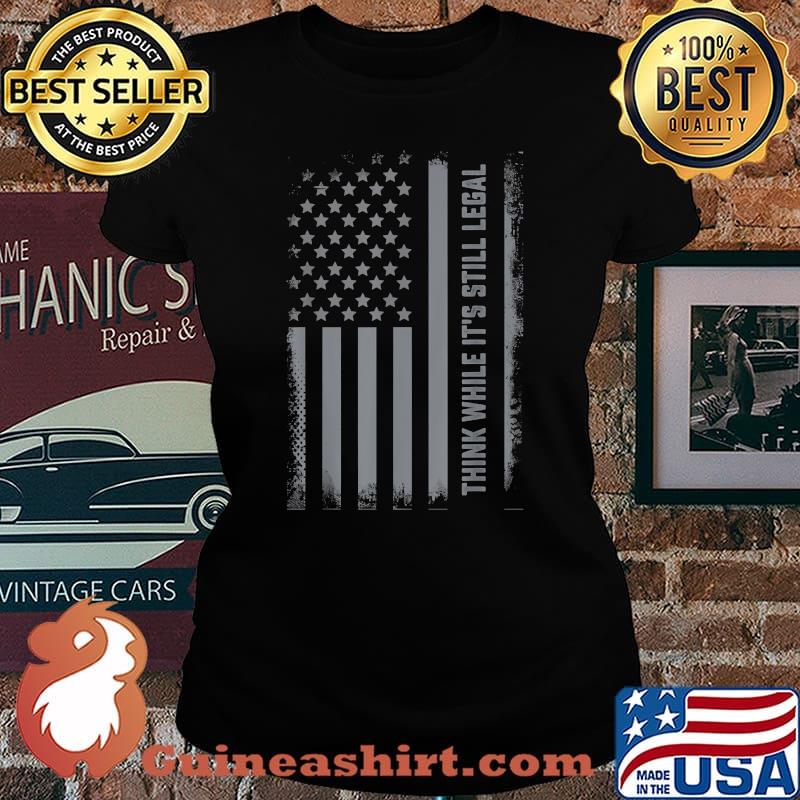 Think While Its Still Legal US Flag While It's Still Legal T-Shirt Laides tee